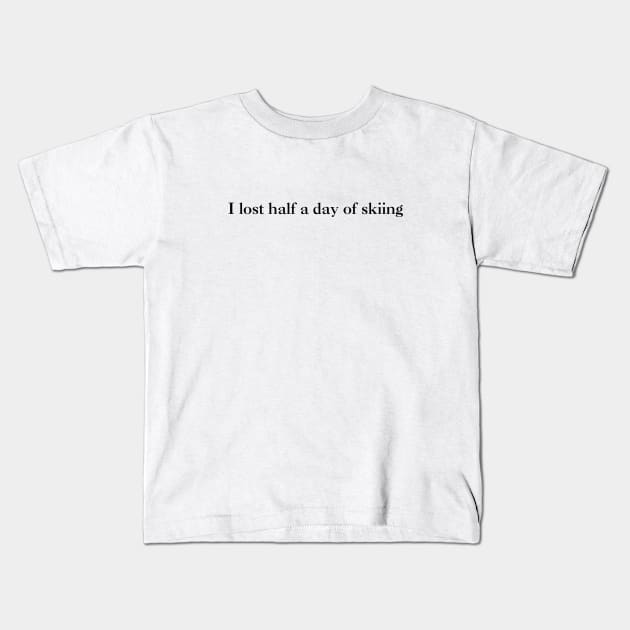 I lost half a day of skiing (black text) Kids T-Shirt by kimstheworst